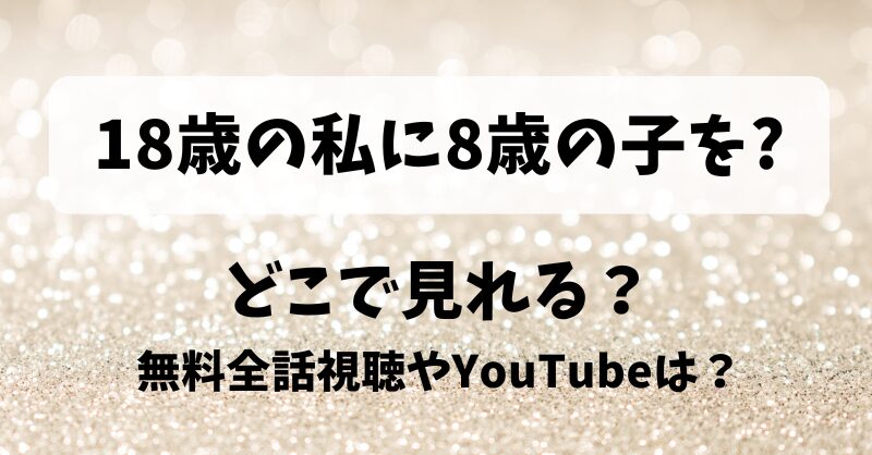18歳の私に8歳の子を どこで見れる?無料全話視聴やYouTubeは?