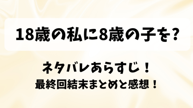 18歳の私に8歳の子を ネタバレあらすじ！最終回結末まとめと感想！
