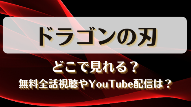 ドラゴンの刃 どこで見れる？無料全話視聴やYouTube配信は？