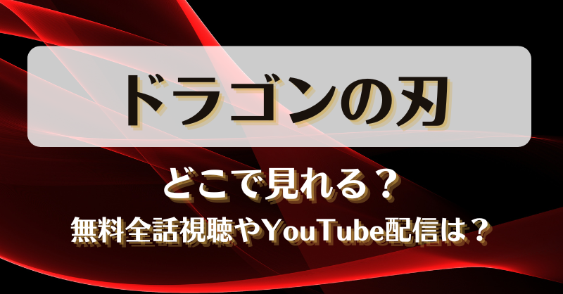 ドラゴンの刃 どこで見れる?無料全話視聴やYouTube配信は?