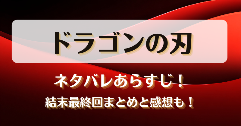 ドラゴンの刃 ネタバレあらすじ!結末最終回まとめと感想も!
