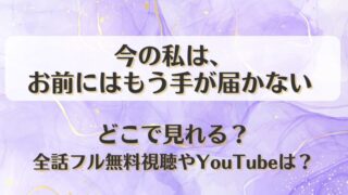 今の私はお前にはもう手が届かない どこで見れる？全話フル無料視聴やYouTubeは？