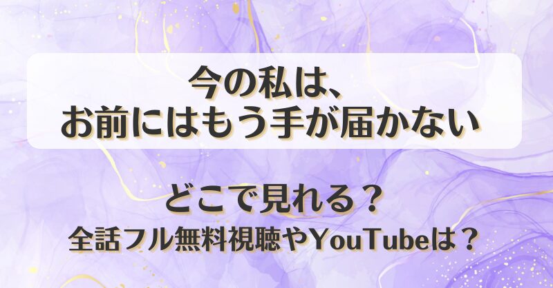 今の私はお前にはもう手が届かない どこで見れる？全話フル無料視聴やYouTubeは？