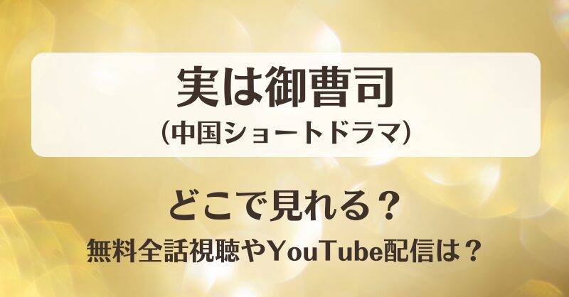 実は御曹司(ショートドラマ)どこで見れる？無料全話視聴やYouTube配信は？