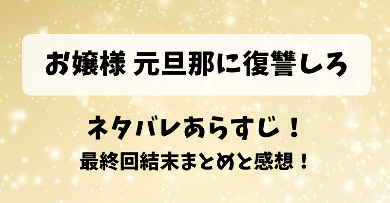 お嬢様元旦那に復讐しろ ネタバレあらすじ!最終回結末まとめと感想!