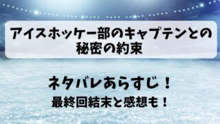 アイスホッケー部のキャプテンとの秘密の約束 ネタバレあらすじ！最終回結末と感想も！