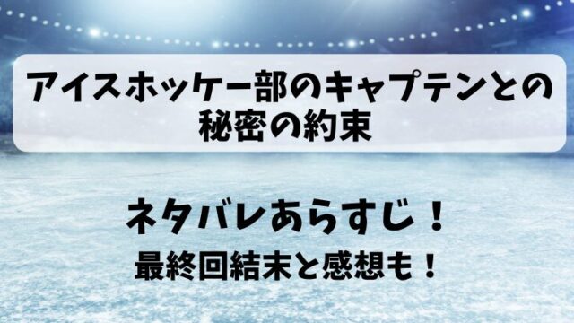 アイスホッケー部のキャプテンとの秘密の約束 ネタバレあらすじ！最終回結末と感想も！
