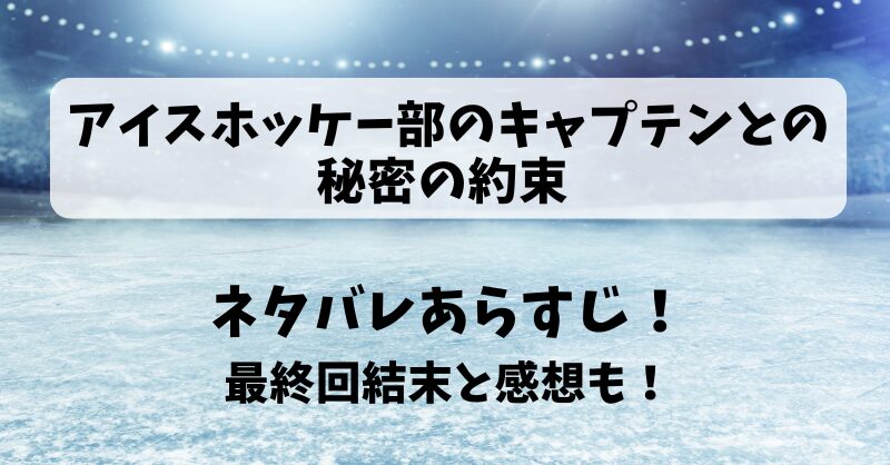 アイスホッケー部のキャプテンとの秘密の約束 ネタバレあらすじ!最終回結末と感想も!