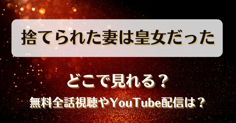 捨てられた妻は皇女だった どこで見れる？無料全話視聴やYouTube配信は？