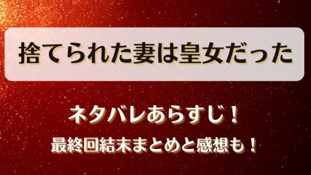 捨てられた妻は皇女だった ネタバレあらすじ！最終回結末まとめと感想も！