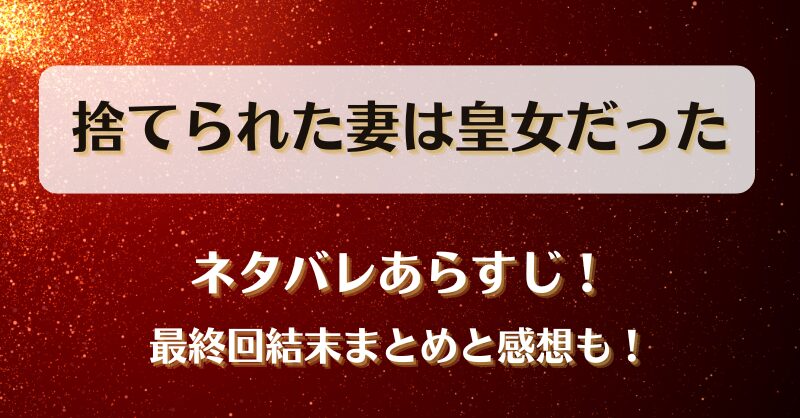 捨てられた妻は皇女だった ネタバレあらすじ!最終回結末まとめと感想も!
