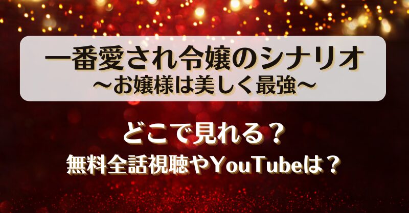 一番愛され令嬢のシナリオお嬢様は美しく最強 どこで見れる？無料全話視聴やYouTubeは？