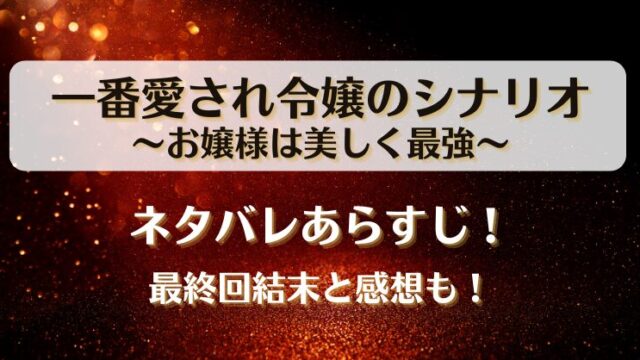 一番愛され令嬢のシナリオお嬢様は美しく最強 ネタバレあらすじ！最終回結末と感想も！