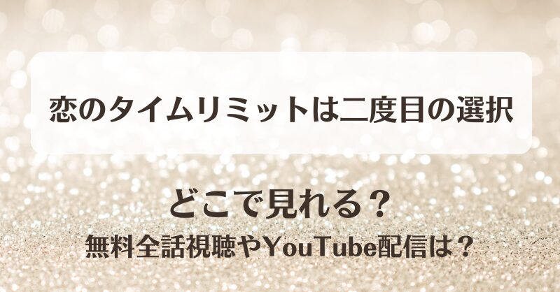 恋のタイムリミットは二度目の選択 どこで見れる？無料全話視聴やYouTube配信は？
