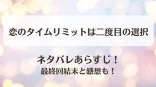 恋のタイムリミットは二度目の選択 ネタバレあらすじ!最終回結末と感想も!