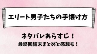エリート男子たちの手懐け方 ネタバレあらすじ！最終回結末まとめと感想も！
