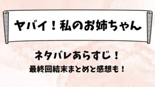 ヤバイ私のお姉ちゃん ネタバレあらすじ！最終回結末まとめと感想も！