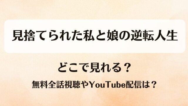 見捨てられた私と娘の逆転人生 どこで見れる？無料全話視聴やYouTube配信は？