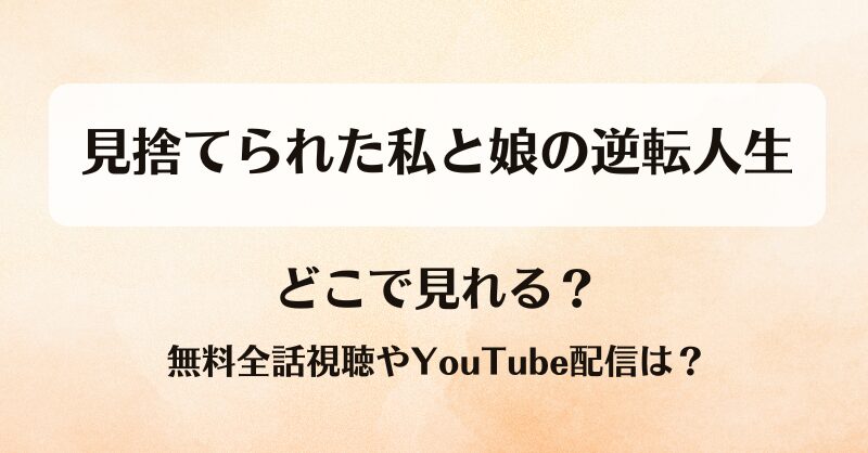 見捨てられた私と娘の逆転人生 どこで見れる?無料全話視聴やYouTube配信は?