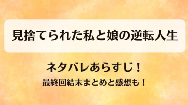見捨てられた私と娘の逆転人生 ネタバレあらすじ！最終回結末まとめと感想も！