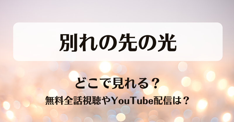 別れの先の光 どこで見れる？無料全話視聴やYouTube配信は？