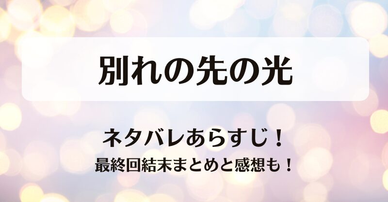 別れの先の光 ネタバレあらすじ！最終回結末まとめと感想も！