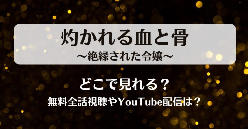 灼かれる血と骨絶縁された令嬢 どこで見れる?無料全話視聴やYouTube配信は?