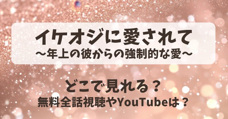 イケオジに愛されて年上の彼からの強制的な愛 どこで見れる?無料全話視聴やYouTubeは?