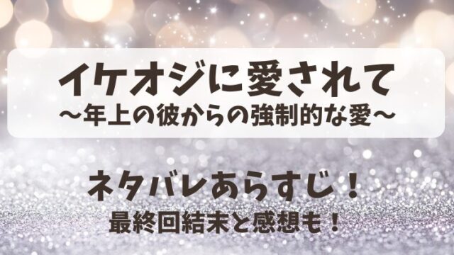 イケオジに愛されて年上の彼からの強制的な愛 ネタバレあらすじ!最終回結末と感想も!