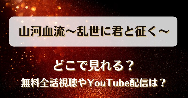 山河血流乱世に君と征く どこで見れる?無料全話視聴やYouTube配信は?