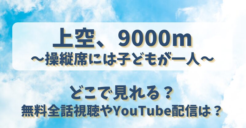 上空9000m操縦席には子どもが一人 どこで見れる?無料全話視聴やYouTube配信は?