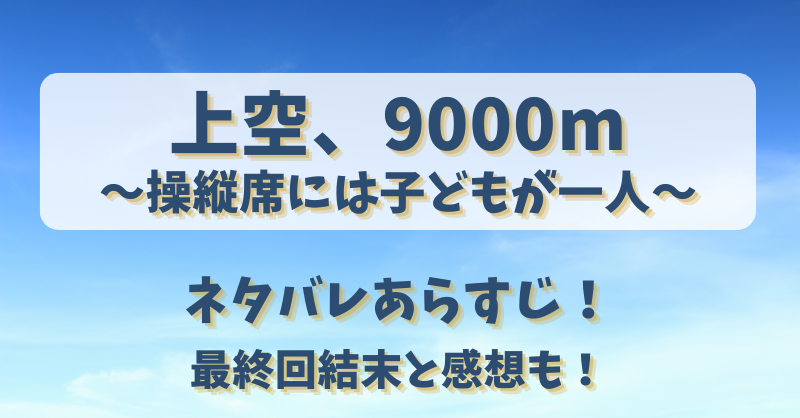 上空9000m操縦席には子どもが一人 ネタバレあらすじ!最終回結末と感想も!