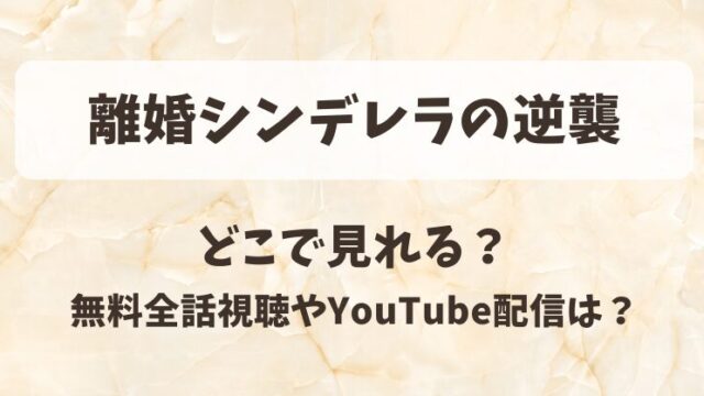 離婚シンデレラの逆襲 どこで見れる?無料全話視聴やYouTube配信は?