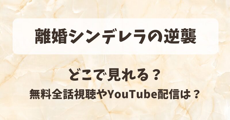 離婚シンデレラの逆襲 どこで見れる？無料全話視聴やYouTube配信は？