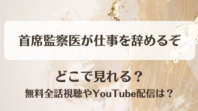 首席監察医が仕事を辞めるぞ どこで見れる？無料全話視聴やYouTube配信は？