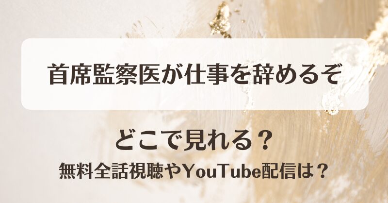 首席監察医が仕事を辞めるぞ どこで見れる?無料全話視聴やYouTube配信は?