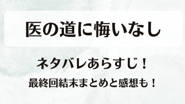 医の道に悔いなし ネタバレあらすじ！最終回結末まとめと感想も！