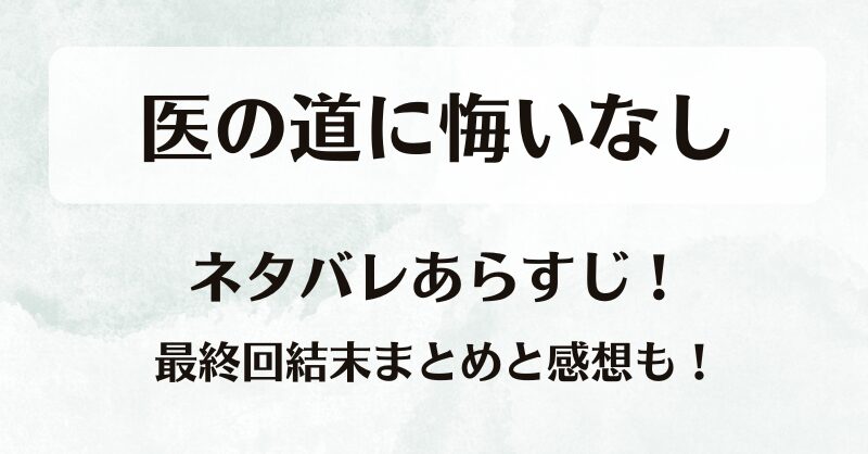 医の道に悔いなし ネタバレあらすじ！最終回結末まとめと感想も！