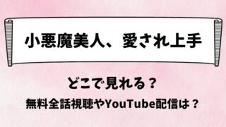 小悪魔美人愛され上手 どこで見れる？無料全話視聴やYouTube配信は？