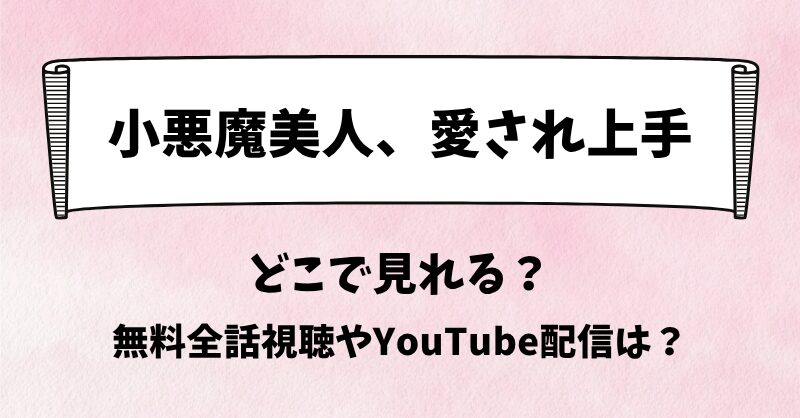 小悪魔美人愛され上手 どこで見れる?無料全話視聴やYouTube配信は?