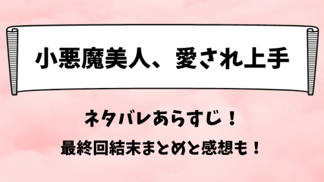 小悪魔美人愛され上手 ネタバレあらすじ！最終回結末まとめと感想も！