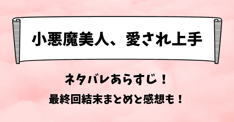 小悪魔美人愛され上手 ネタバレあらすじ!最終回結末まとめと感想も!