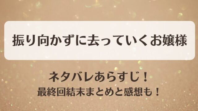 振り向かずに去っていくお嬢様 ネタバレあらすじ！最終回結末まとめと感想も！
