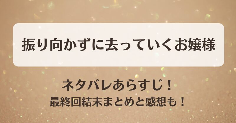 振り向かずに去っていくお嬢様 ネタバレあらすじ！最終回結末まとめと感想も！