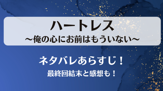 ハートレス俺の心にお前はもういない ネタバレあらすじ！最終回結末と感想も！