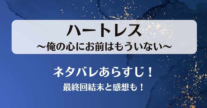 ハートレス俺の心にお前はもういない ネタバレあらすじ！最終回結末と感想も！