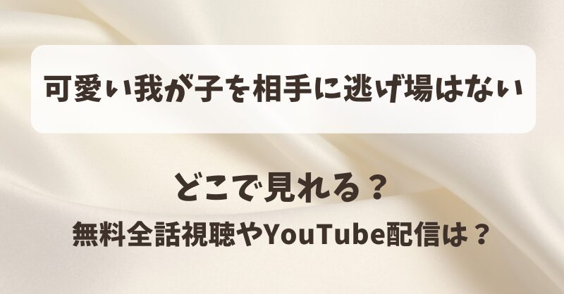 可愛い我が子を相手に逃げ場はない どこで見れる？無料全話視聴やYouTube配信は？