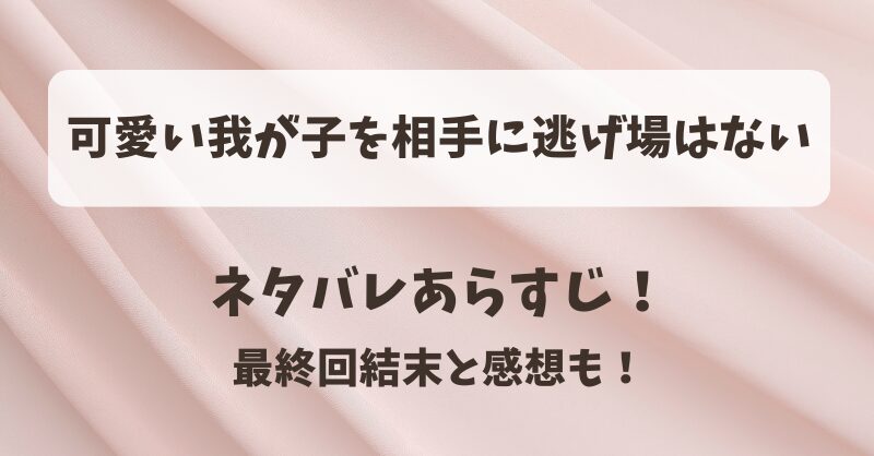 可愛い我が子を相手に逃げ場はない ネタバレあらすじ！最終回結末と感想も！