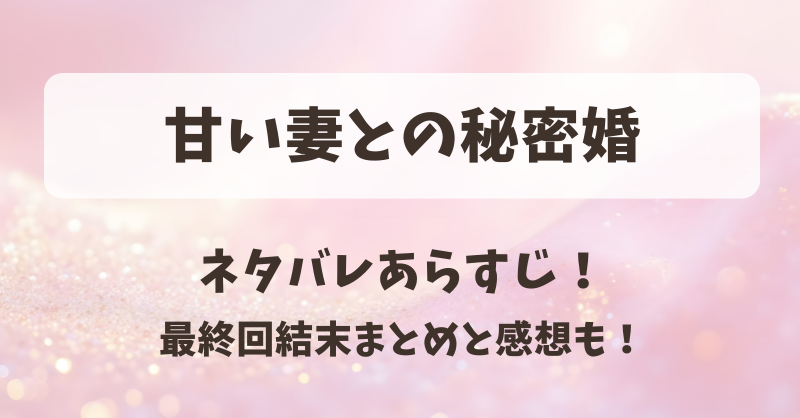 甘い妻との秘密婚 ネタバレあらすじ！最終回結末まとめと感想も！