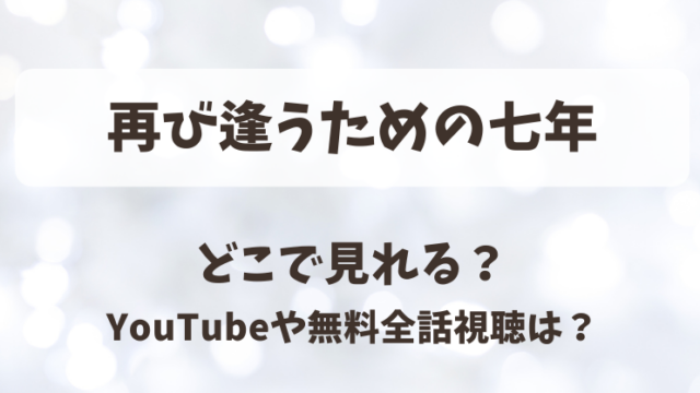再び逢うための七年 どこで見れる？YouTubeや無料全話視聴は？